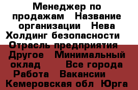 Менеджер по продажам › Название организации ­ Нева Холдинг безопасности › Отрасль предприятия ­ Другое › Минимальный оклад ­ 1 - Все города Работа » Вакансии   . Кемеровская обл.,Юрга г.